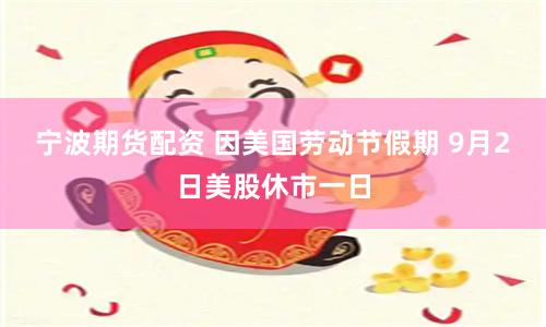 寧波期貨配資 因美國勞動(dòng)節(jié)假期 9月2日美股休市一日